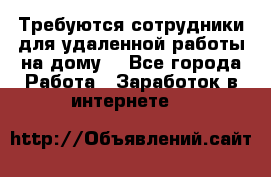 Требуются сотрудники для удаленной работы на дому. - Все города Работа » Заработок в интернете   